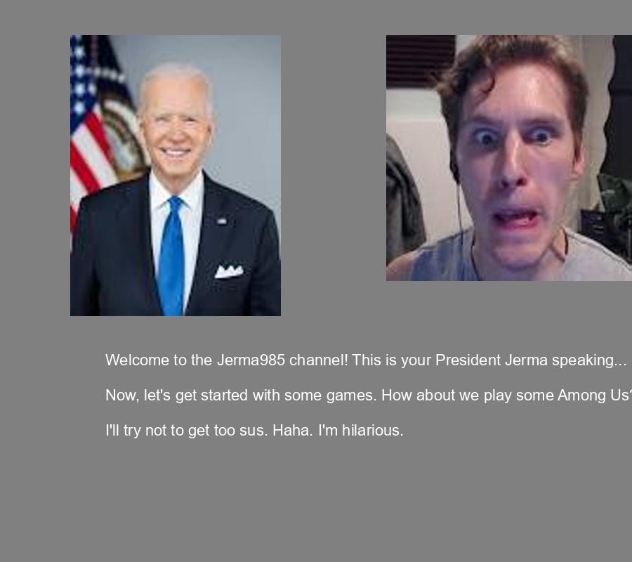 Envision an alternative reality in which Joe Biden runs the Jerma985 Twitch channel. Get images of what his livestreams could look like and add some examples of funny Jermaesque jokes that Biden might tell in his signature Joe Biden tonality.